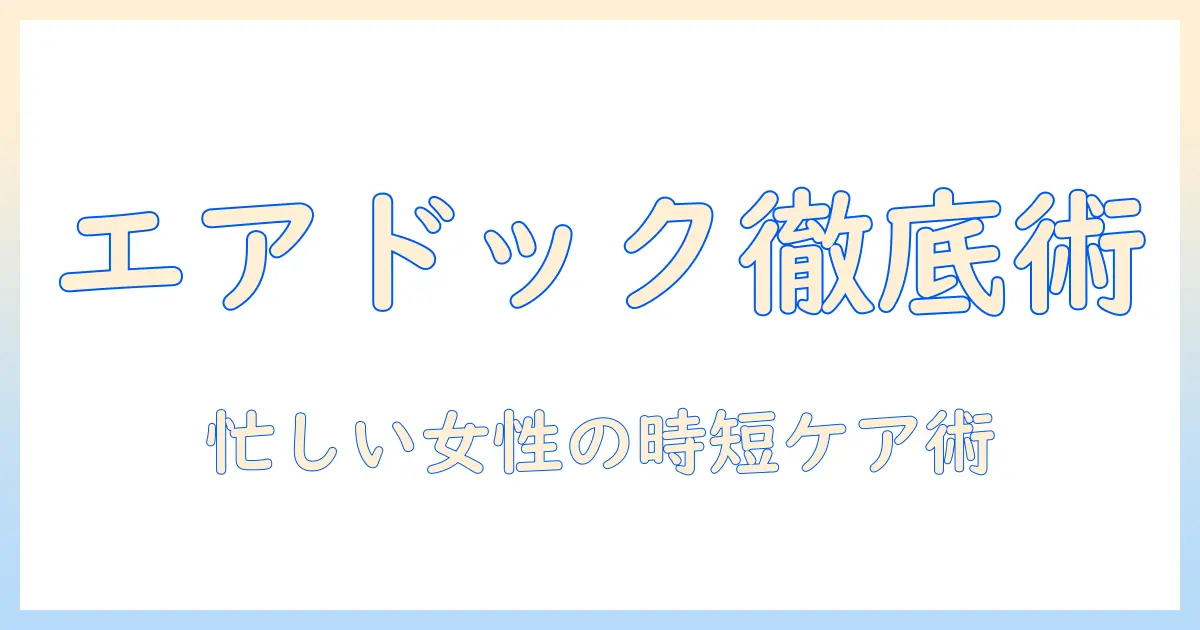 エアドックと加湿器のお手入れ徹底ガイド：忙しい女性の会社員のための簡単ケア術
