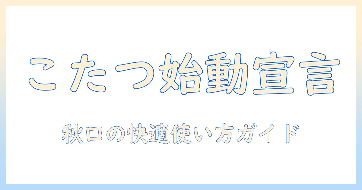 こたつのいつからつける？秋口のタイミングと快適な使い方ガイド