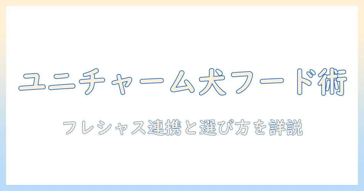 ユニチャームのドッグフードを徹底解説｜フレシャスとの関連性と選び方を比較検証