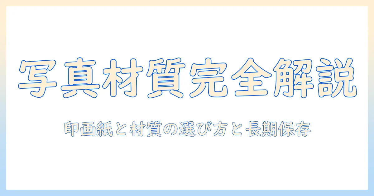 写真 の 材質を徹底解説：印画紙・プリント材質の選び方と長期保存のコツ