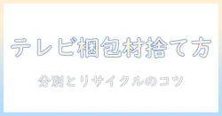 テレビを捨てるときの梱包材の正しい処分法とリサイクルのコツ