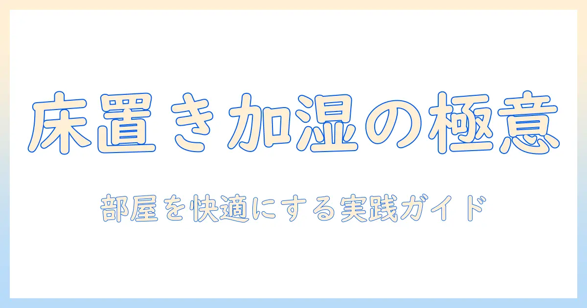 加湿器 床に置くタイプを選ぶポイントと使い方｜床に置くタイプの加湿器で部屋の湿度を快適に保つ方法