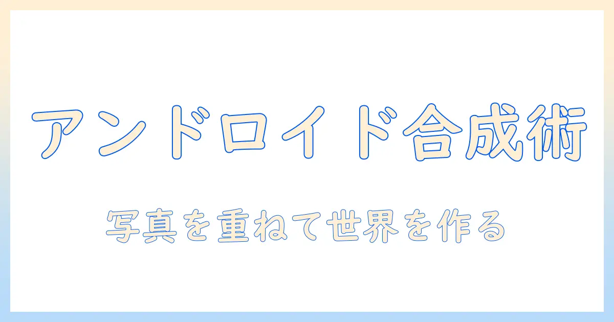 写真 を 組み合わせる アンドロイドで手軽に作るコラージュと合成のコツ