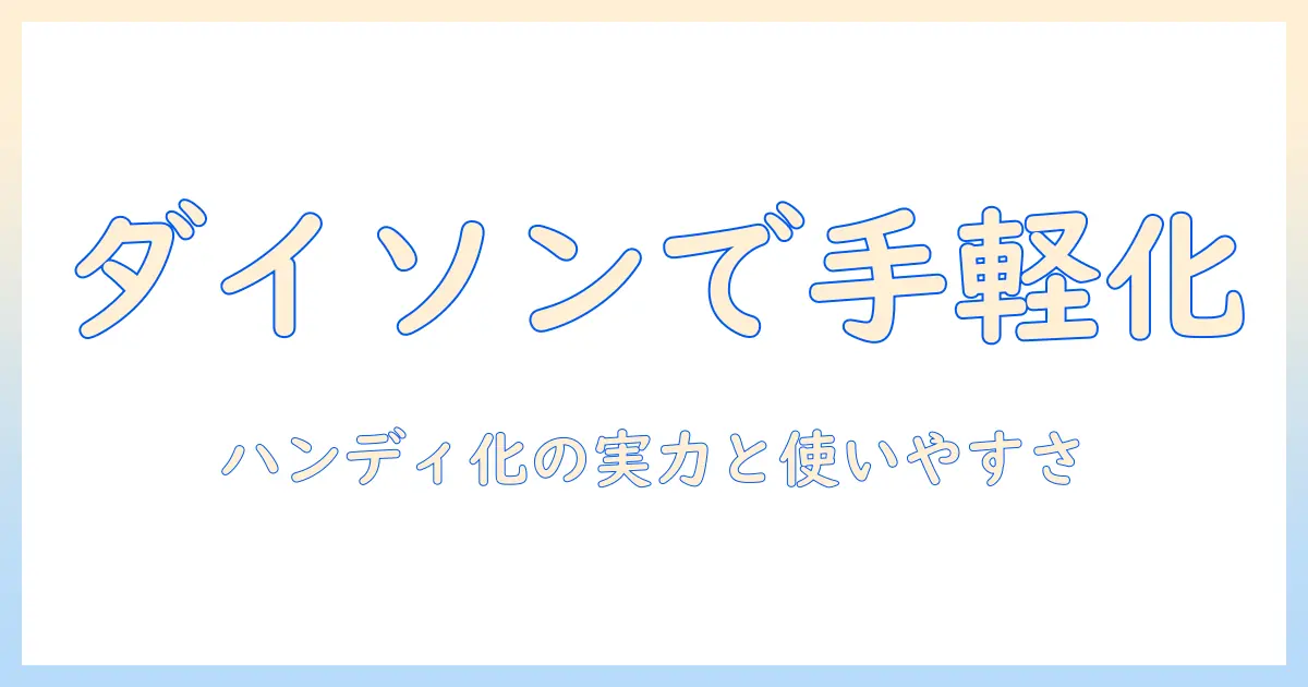 ダイソンの掃除機はハンディにもなるのか徹底解説:選び方と使い勝手のポイント