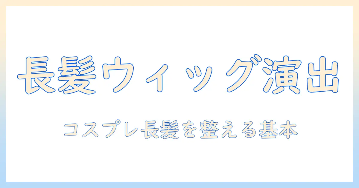 ウィッグで長髪を演出！コスプレを楽しむための基本ガイド