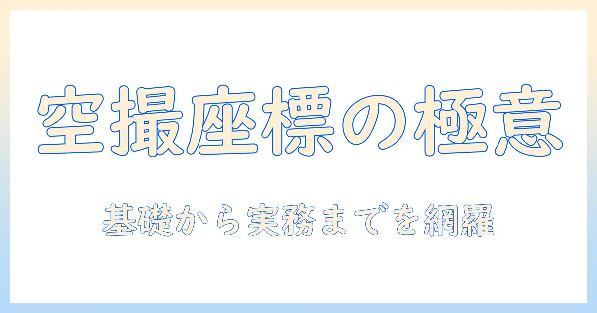 航空 写真 座標 系の基礎と活用方法：ドローン写真の座標系・メタデータの取り扱いガイド