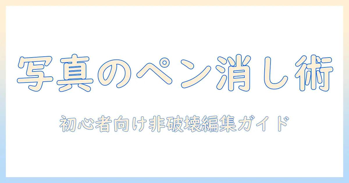 写真 の ペン を 消す 方法｜初心者でも使える写真編集テクニックとツール解説