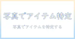 写真からアイテムを検索する方法：初心者向けガイドとおすすめツール