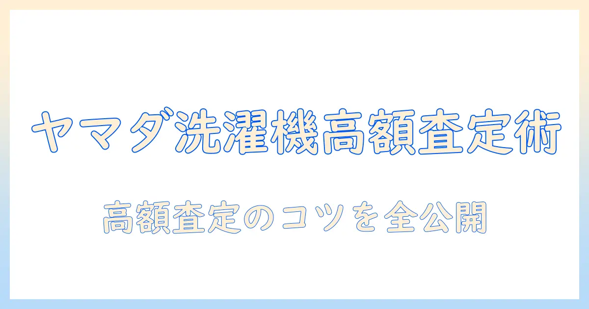 ヤマダ電機の洗濯機を買取査定で高く売る方法|買取の流れとポイントを徹底解説