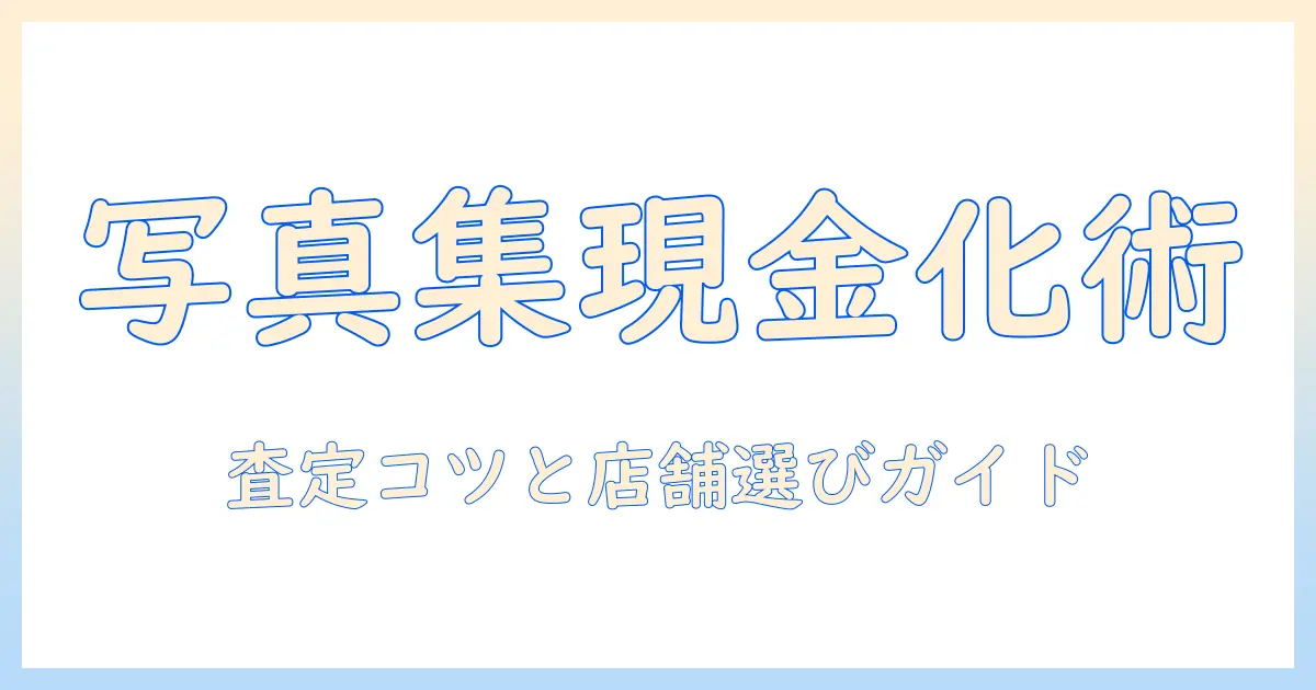 写真集 買取 持ち込みで賢く現金化する方法｜初心者にも分かる査定のコツと店舗選び