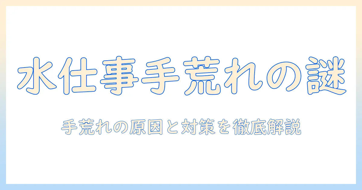 水仕事で手荒れがなぜ起こるのか？原因と対策を徹底解説