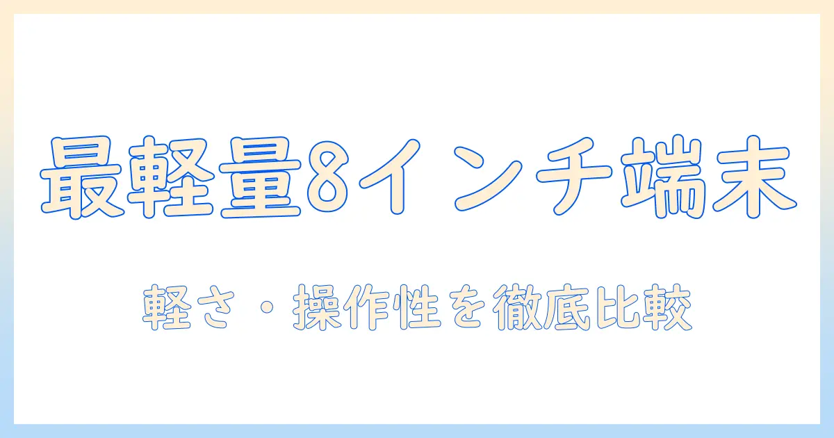 タブレットの選び方: 軽量で使い勝手の良い8インチモデルのおすすめ