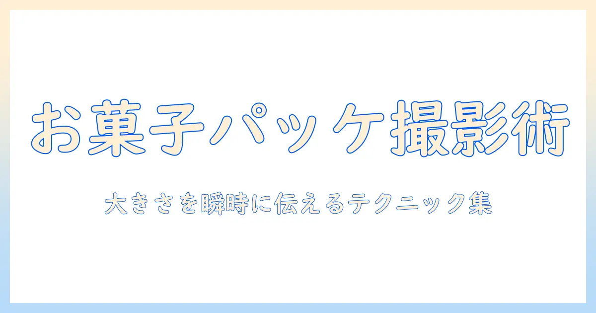 お菓子のパッケージを写真で魅せる大きさの表現テクニック
