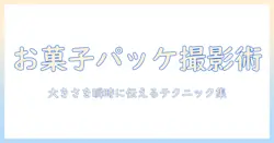 お菓子のパッケージを写真で魅せる大きさの表現テクニック
