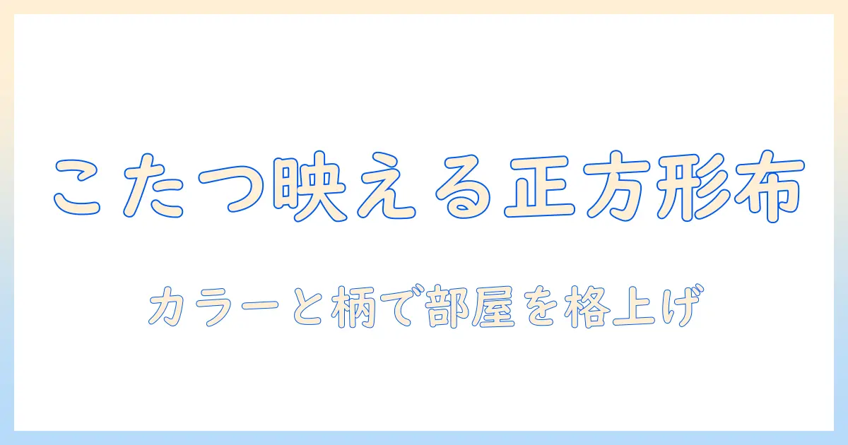 こたつをおしゃれに楽しむ正方形のテーブルクロスの選び方とコーデ術