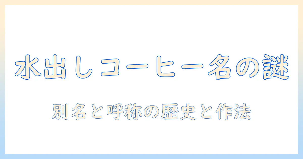 水出しコーヒーの別名を徹底解説:水で淹れるコーヒーの作り方と呼称の違い