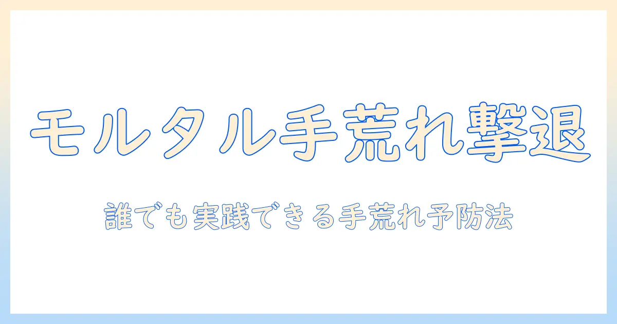 モルタルと手荒れの予防・ケア完全ガイド：日常で実践できる対策とおすすめアイテム