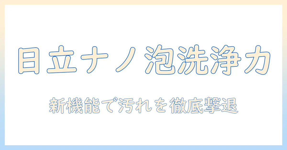 日立の洗濯機とナノバブルホースの実力を徹底解説|洗濯物の汚れを落とす新機能の秘密