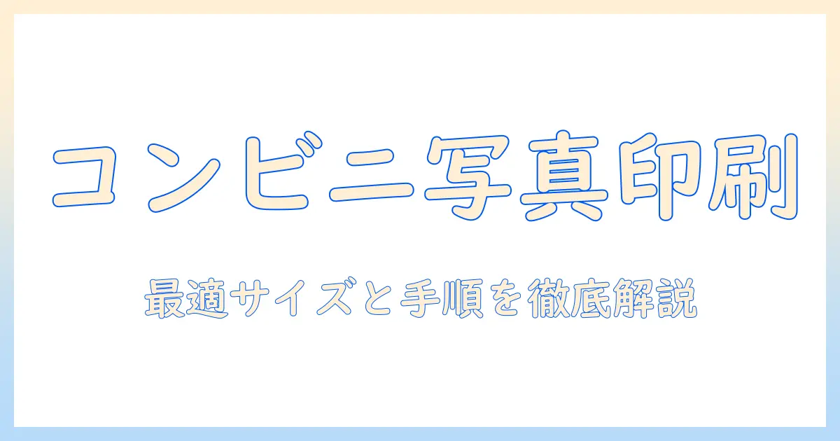 コンビニ 写真プリント スマホ サイズ徹底ガイド:スマホ写真をコンビニで印刷する最適なサイズと手順