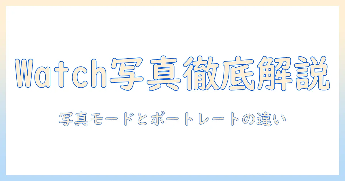 apple watch 写真 ポートレート 違いを徹底解説：写真モードとポートレートモードの違いと使い方