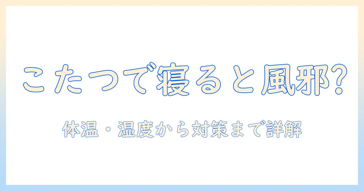こたつで寝ると風邪を引くなぜ?原因と対策を解説