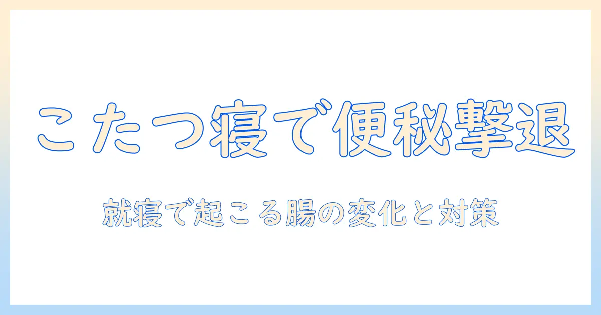 こたつで寝ると便秘になる原因に迫る。対策と予防法を解説