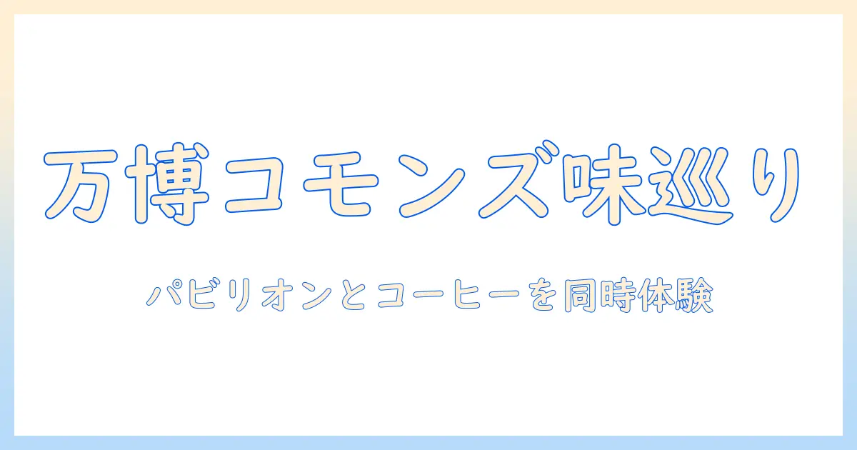 万博のコモンズで味わうパビリオンとコーヒー体験ガイド