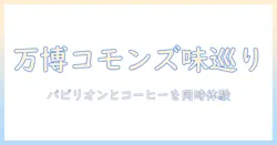 万博のコモンズで味わうパビリオンとコーヒー体験ガイド