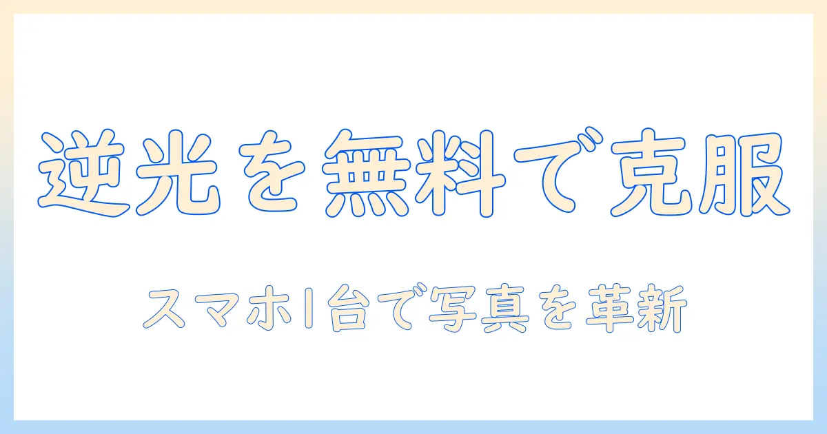 写真 逆光補正 アプリ 無料を徹底解説：スマホで逆光を克服する無料アプリのおすすめと使い方