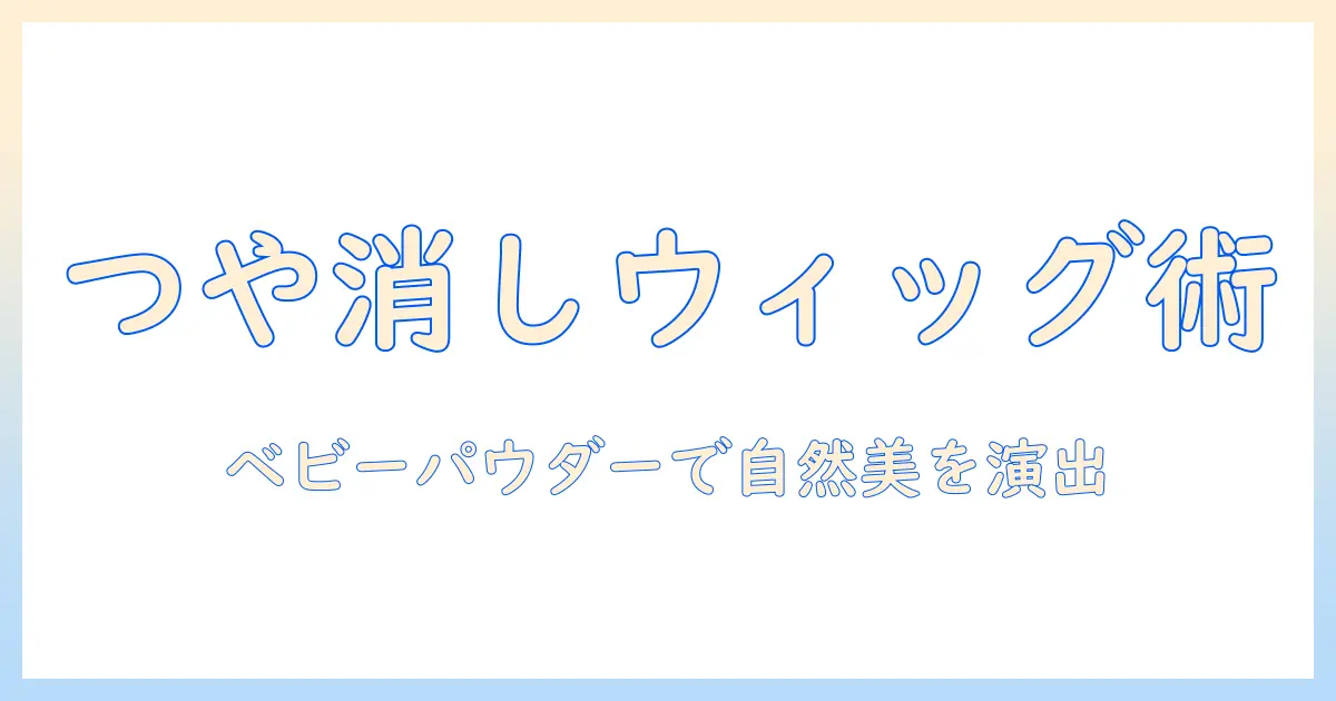 ウィッグをつや消しにするコツとベビーパウダーで自然に仕上げる方法