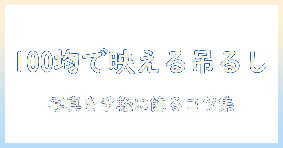 ウェルカムスペース 写真 吊るす 100均で叶える手軽デコ術—100円ショップアイテムで写真を吊るすコツと実例