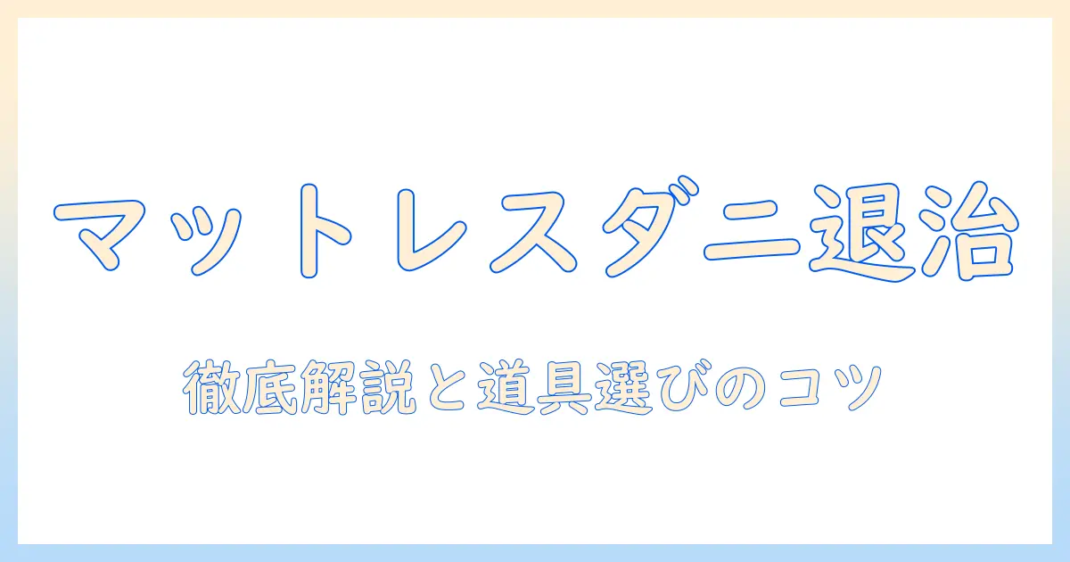 マットレスのダニ対策を掃除機で徹底解説!効果的な清掃方法とおすすめ掃除機