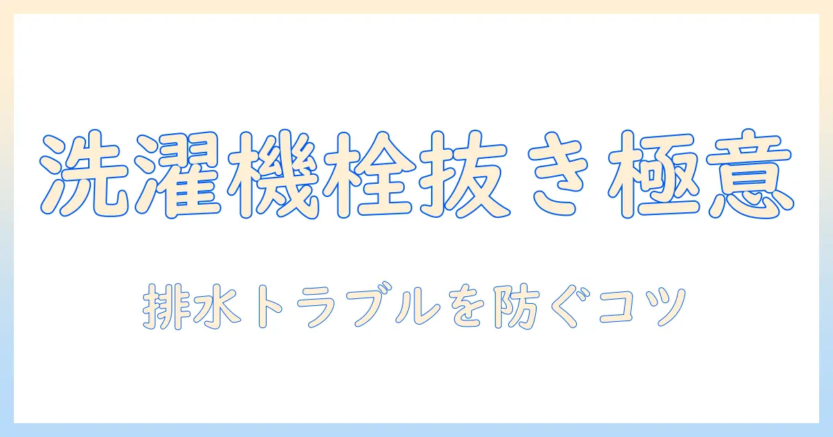 洗濯機の栓の抜き方を徹底解説|排水トラブルを防ぐ手順と注意点