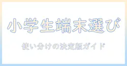 小学生のためのタブレットとパソコン、どっちを選ぶべき？目的別の選び方を徹底解説