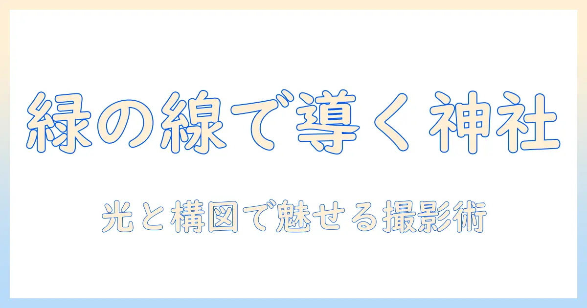 神社 写真 緑の線を活かす構図と撮影テクニック