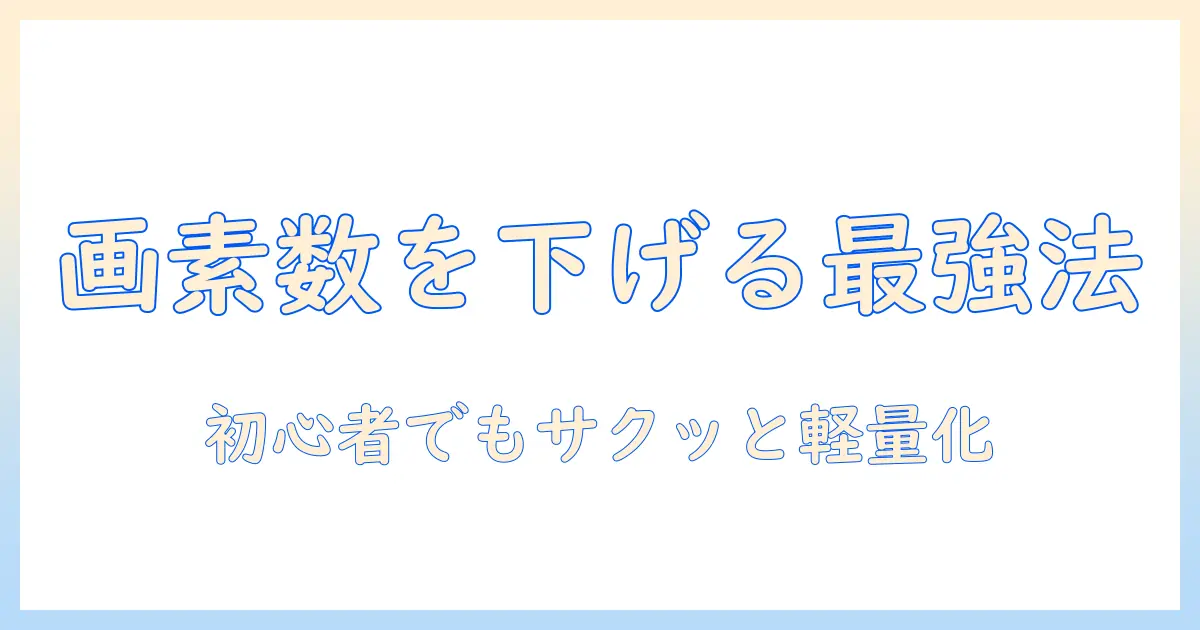 写真 画素数 下げる サイトを使って画像を軽量化する方法｜初心者向けガイド