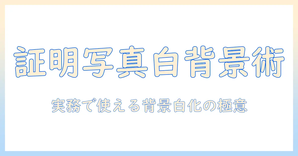 証明 写真 背景 白 加工 パソコンで実務レベルの背景白化を実現する完全ガイド
