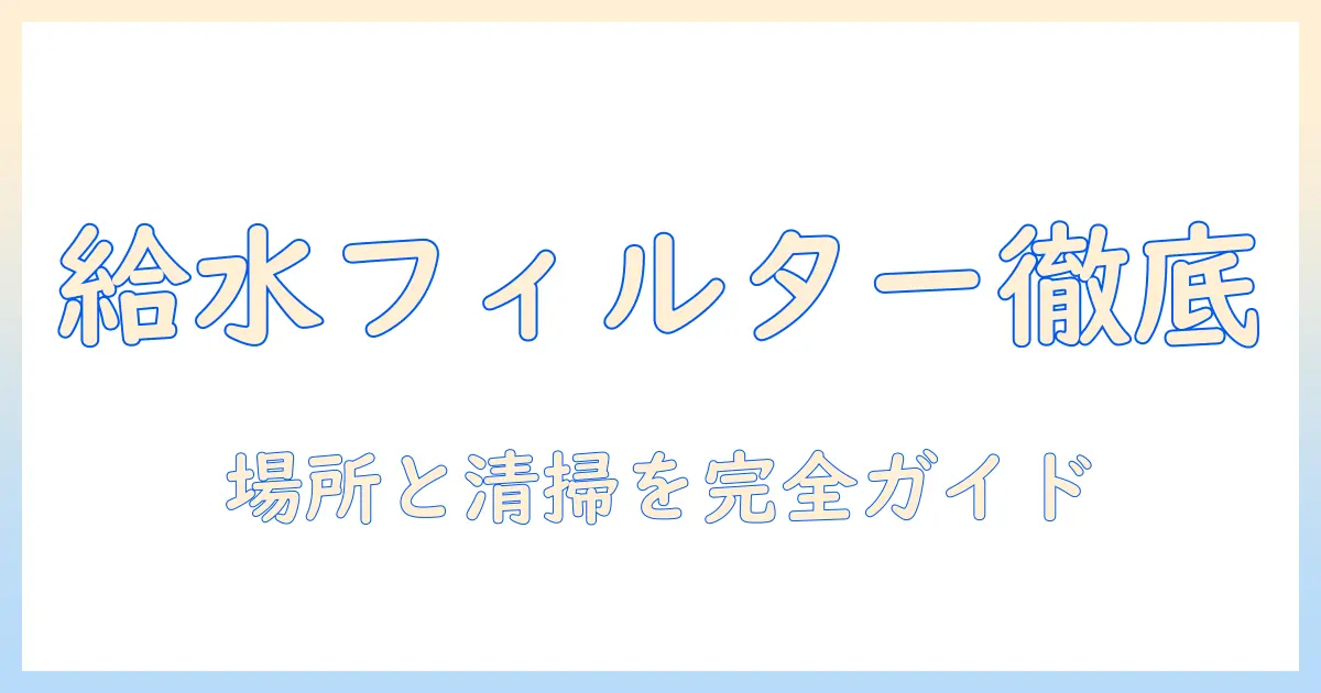 洗濯機の給水フィルターどこにある?場所の見つけ方と清掃・点検ガイド