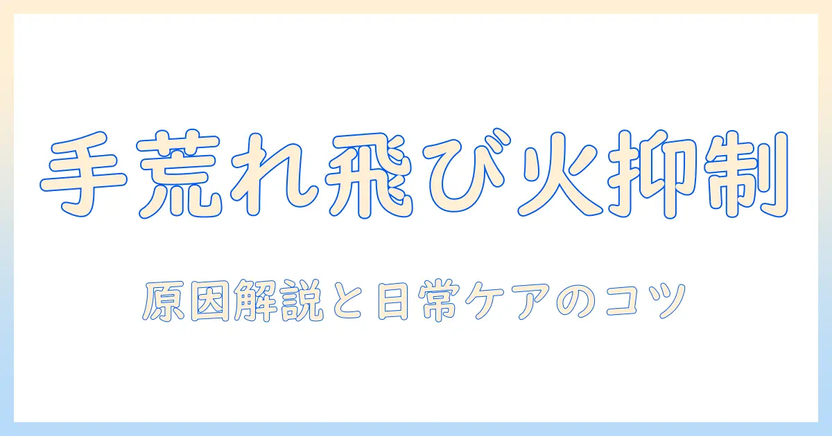 手荒れと飛び火を抑えるための実践ガイド：原因解説と日常ケアのコツ