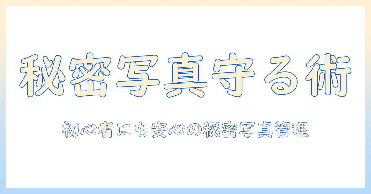 秘密 の 写真 保存 アプリ 使い方を徹底解説：初心者でも分かる安全な写真管理術