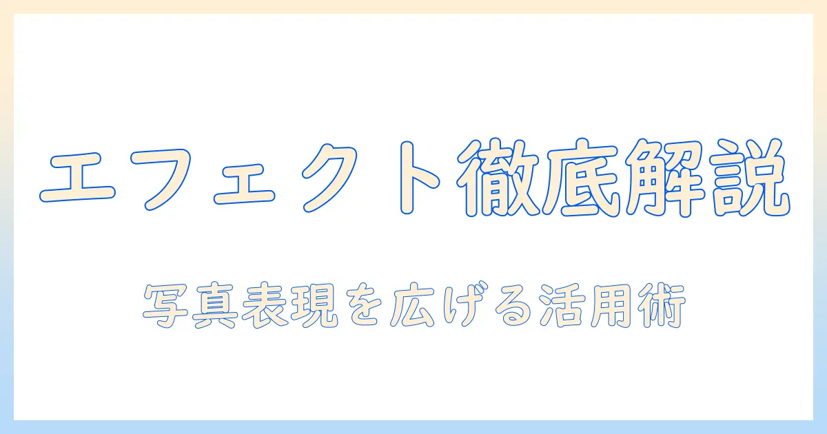 写真 エフェクト 種類を徹底解説：写真表現を広げる基本と活用テクニック