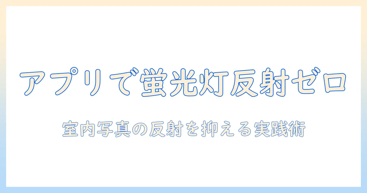 写真 蛍光灯 反射 消す アプリを使って室内写真の蛍光灯反射を抑える方法