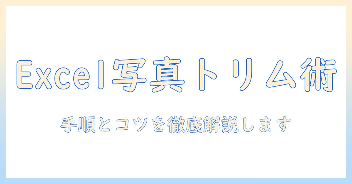 エクセル 写真 切り取り方法を徹底解説：Excelで写真をトリミングする手順とコツ