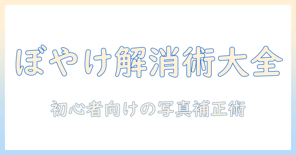 写真 ぼやけ 補正 無料でできる方法とツール：初心者向けガイド