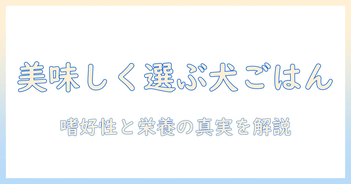 犬にとってドッグフードは美味しいのか？ 嗜好性と栄養バランスを徹底解説