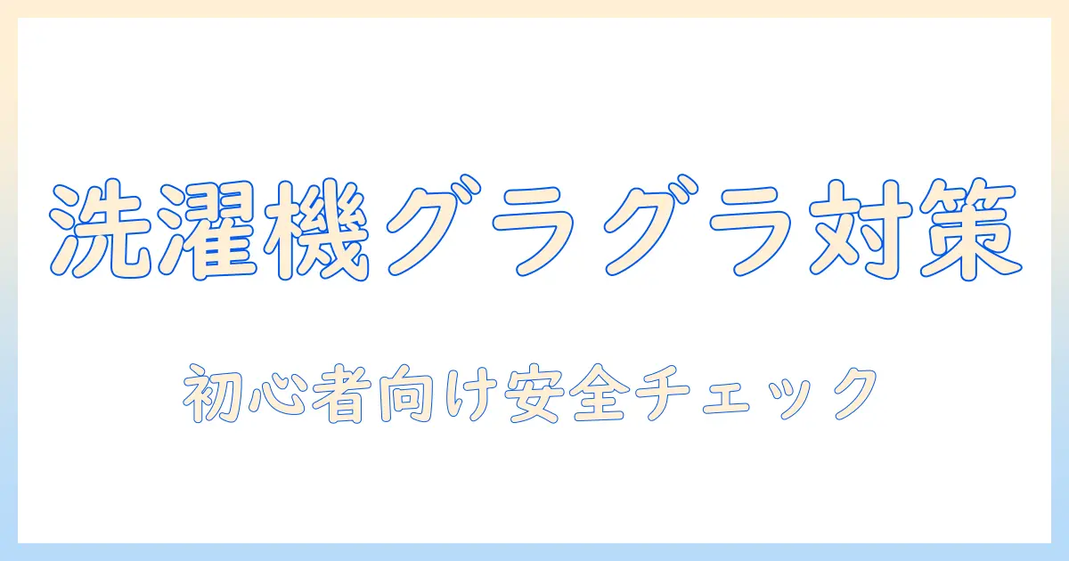 洗濯機がグラグラする原因と対策｜初心者でもできる安全チェックと修理の目安