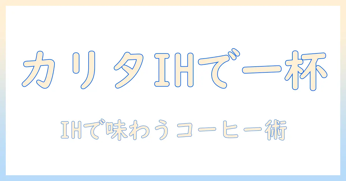 カリタのih対応ケトルでコーヒーを楽しむ：IHキッチンにも合うケトルの選び方と実践ガイド