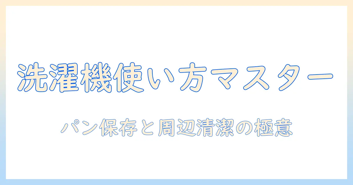 洗濯機の使い方とパンの保存、掃除のコツと業者の選び方を徹底解説