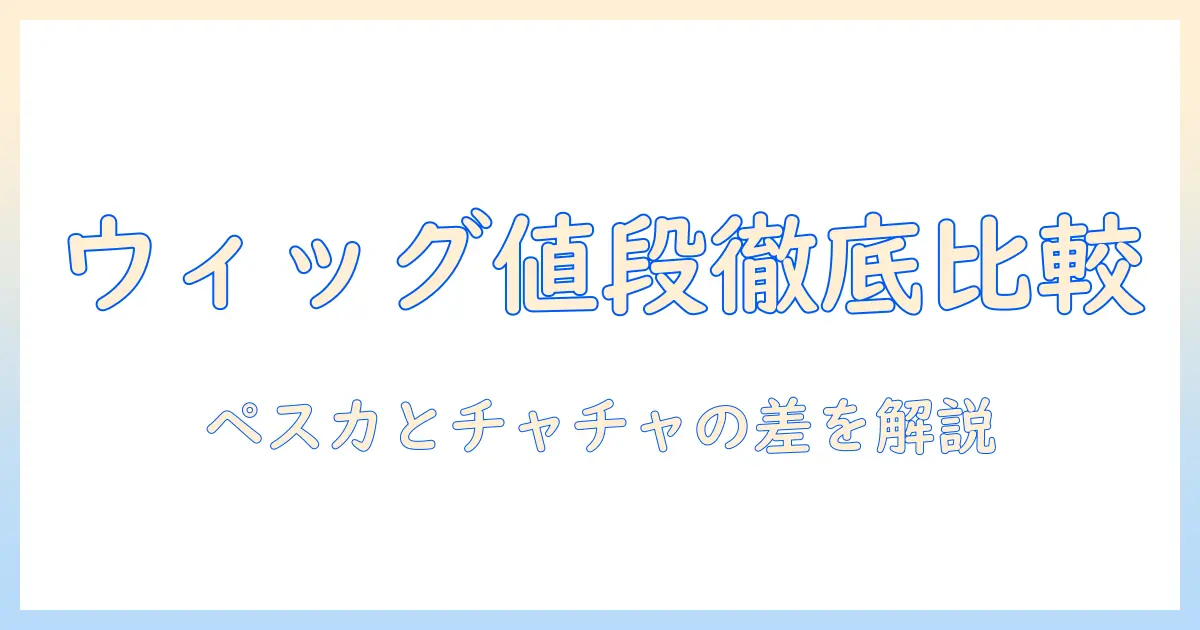 ウィッグの値段を徹底比較|ペスカとチャチャの特徴と選び方