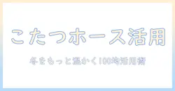 こたつとホースの使い方を徹底解説。100均で揃える快適グッズで冬を温かく過ごすコツ